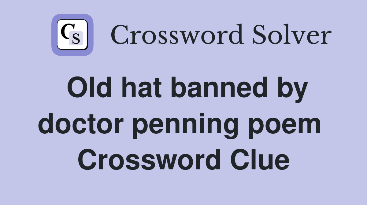 Old hat banned by doctor penning poem  Crossword Clue