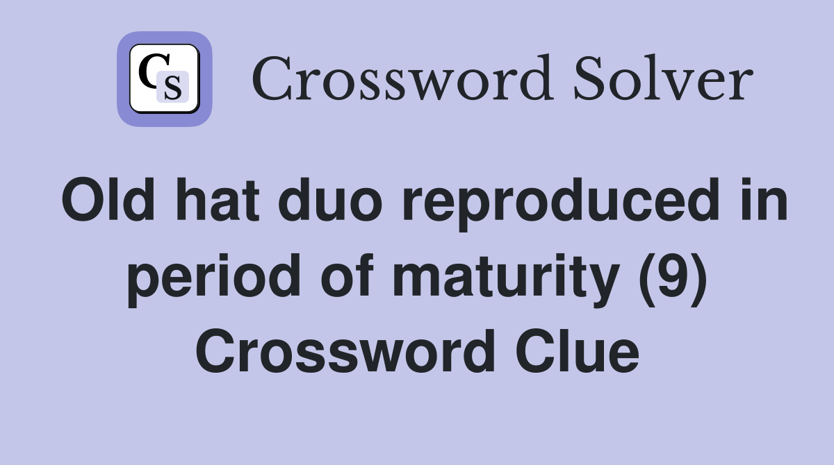 Old hat duo reproduced in period of maturity (9) Crossword Clue