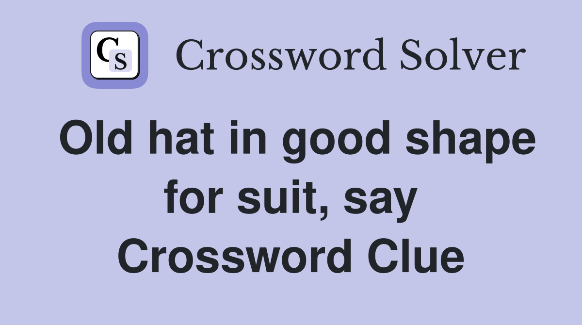 Old hat in good shape for suit, say Crossword Clue