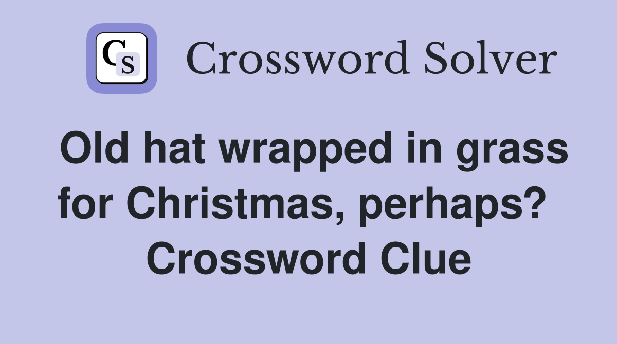 Old hat wrapped in grass for Christmas, perhaps?  Crossword Clue