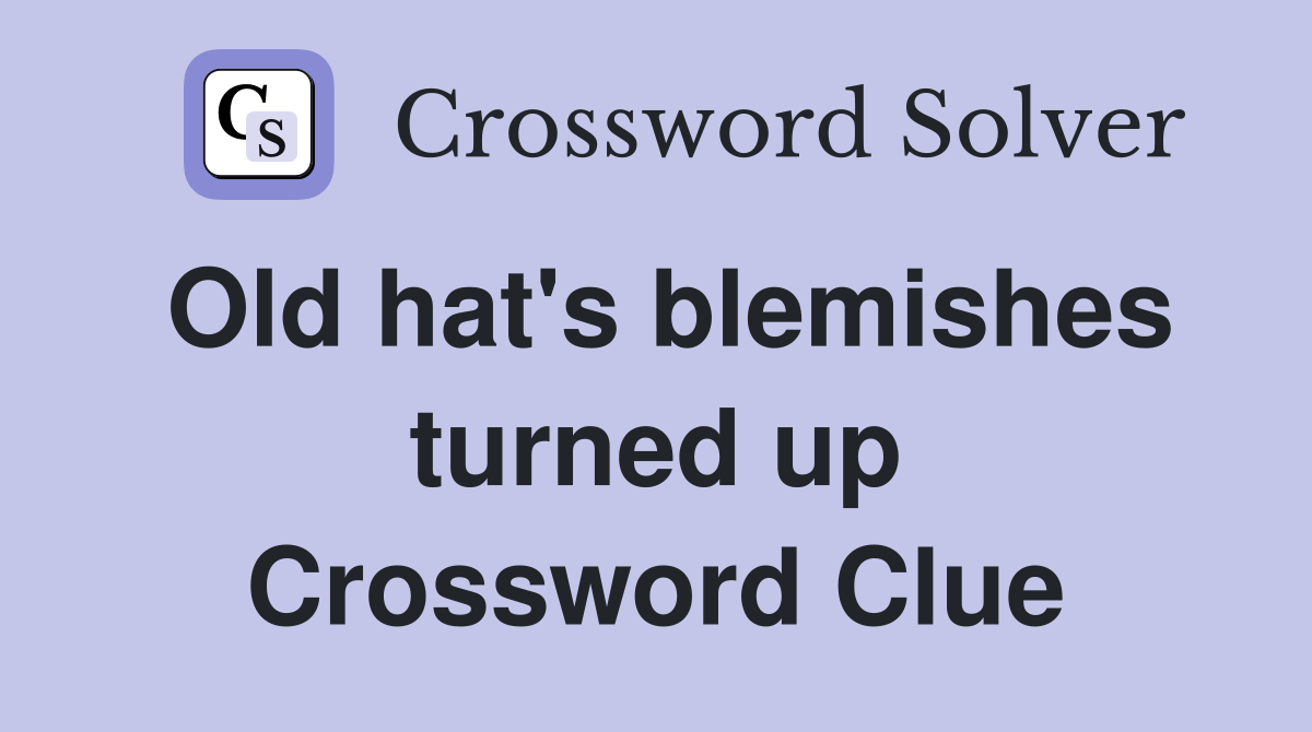 Old hat's blemishes turned up Crossword Clue