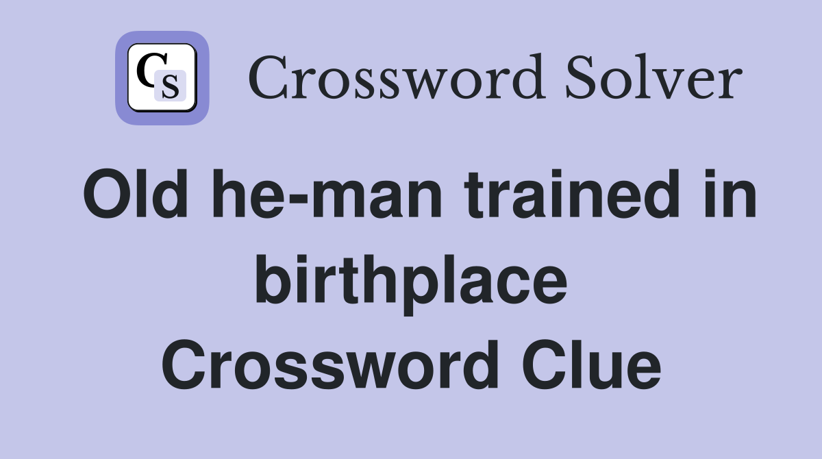 Old he-man trained in birthplace Crossword Clue