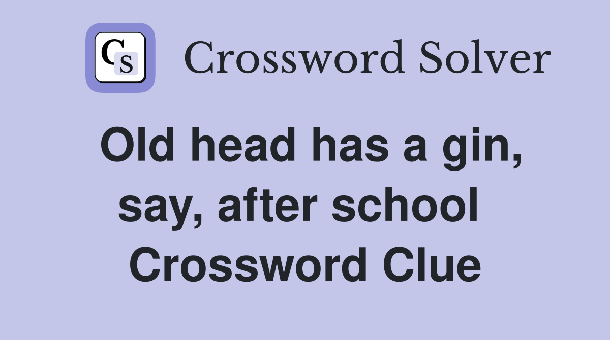 Old head has a gin, say, after school  Crossword Clue