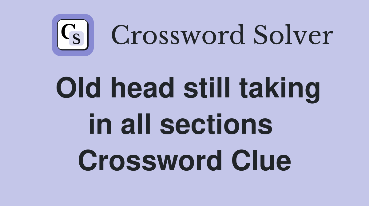 Old head still taking in all sections  Crossword Clue