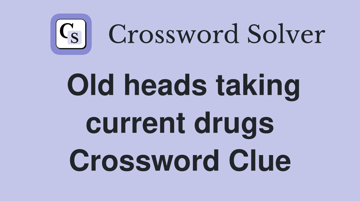 Old heads taking current drugs Crossword Clue