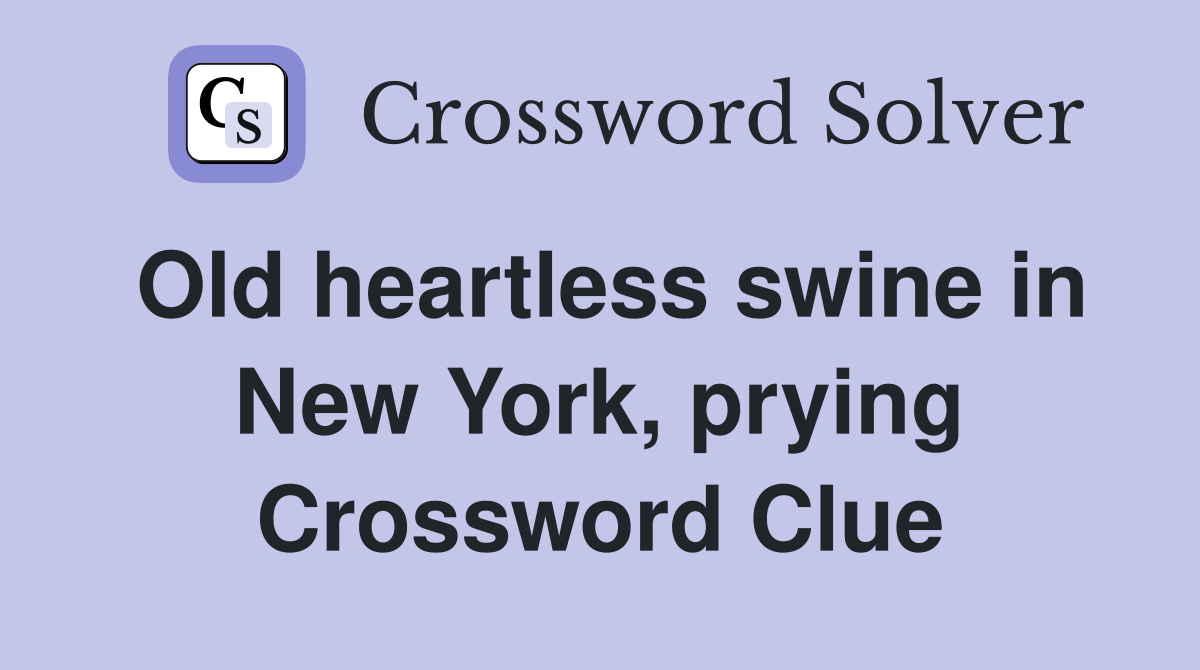 Old heartless swine in New York, prying Crossword Clue