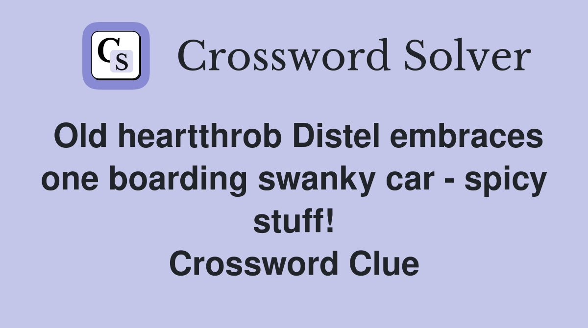 Old heartthrob Distel embraces one boarding swanky car - spicy stuff! Crossword Clue