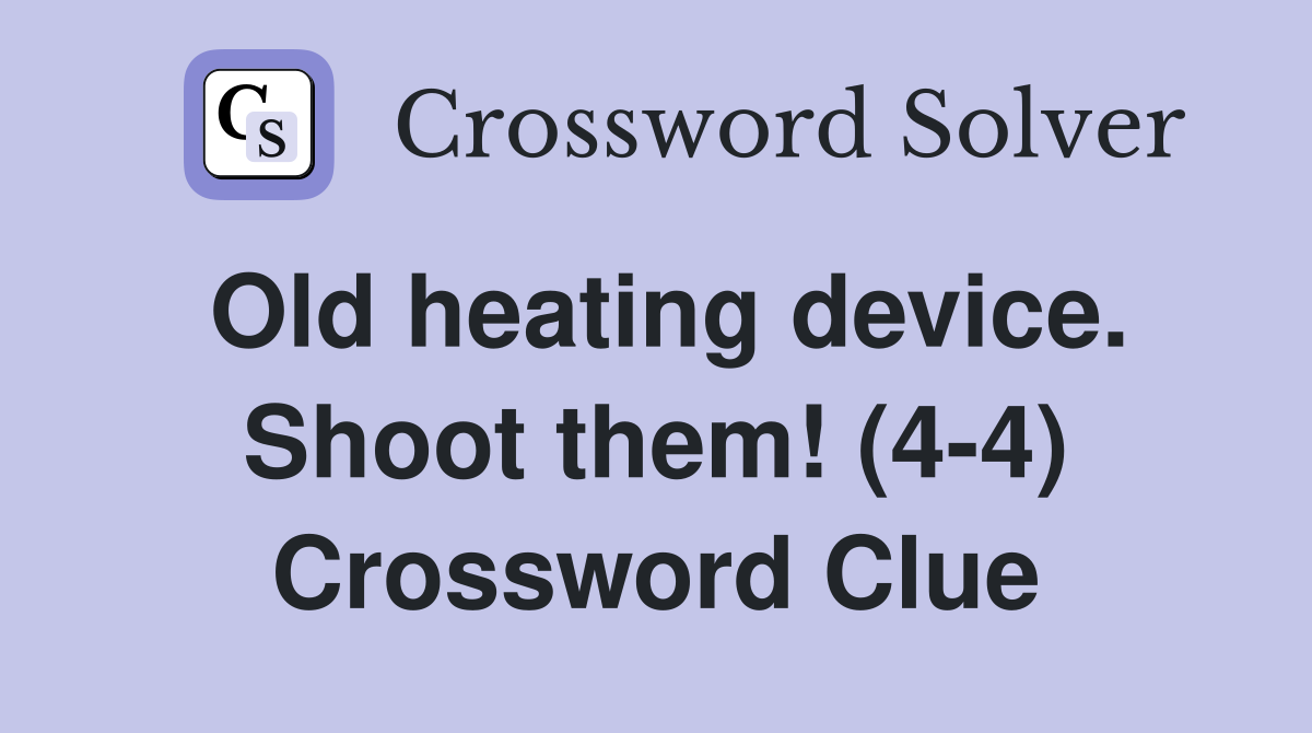 Old heating device. Shoot them! (4-4) Crossword Clue