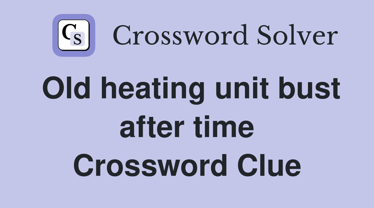 Old heating unit bust after time Crossword Clue