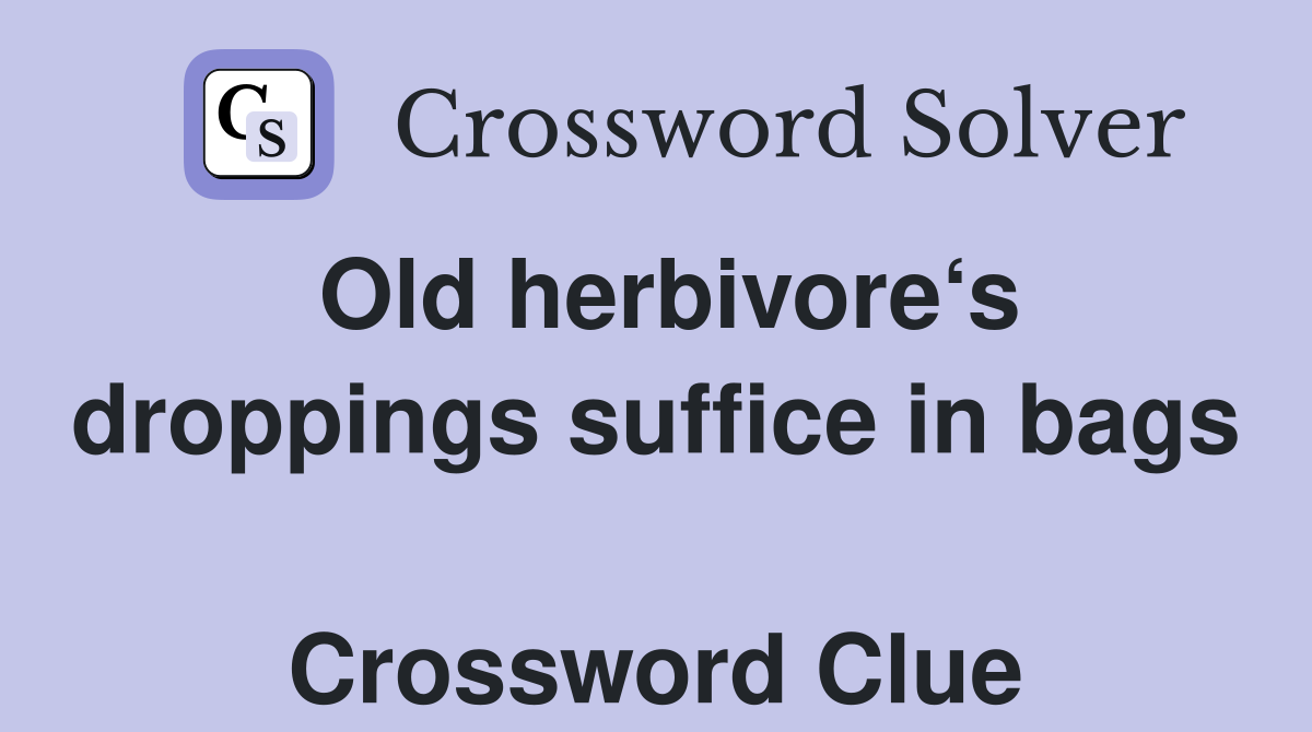 Old herbivore‘s droppings suffice in bags  Crossword Clue