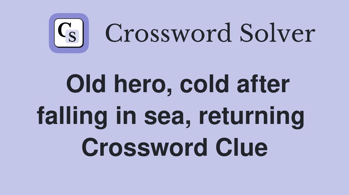 Old hero, cold after falling in sea, returning  Crossword Clue