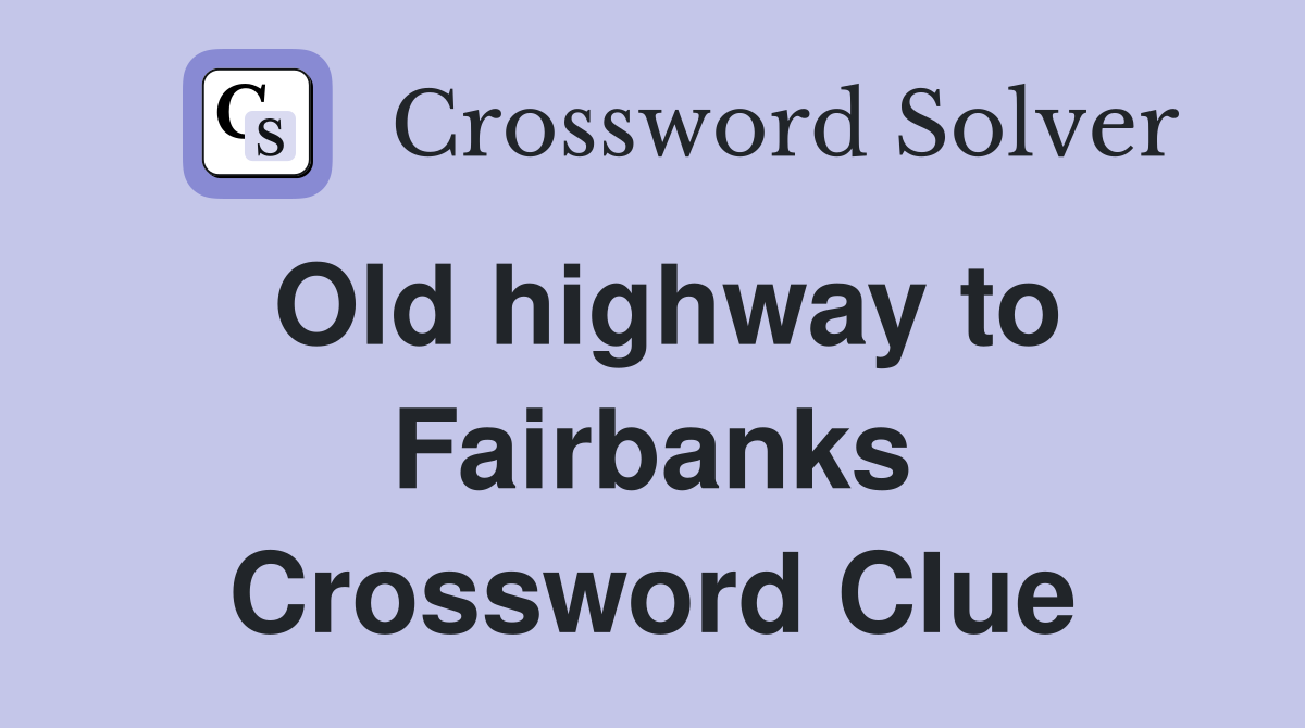 Old highway to Fairbanks Crossword Clue