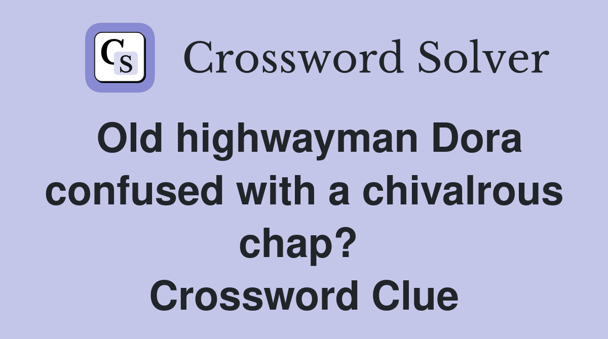 Old highwayman Dora confused with a chivalrous chap?  Crossword Clue