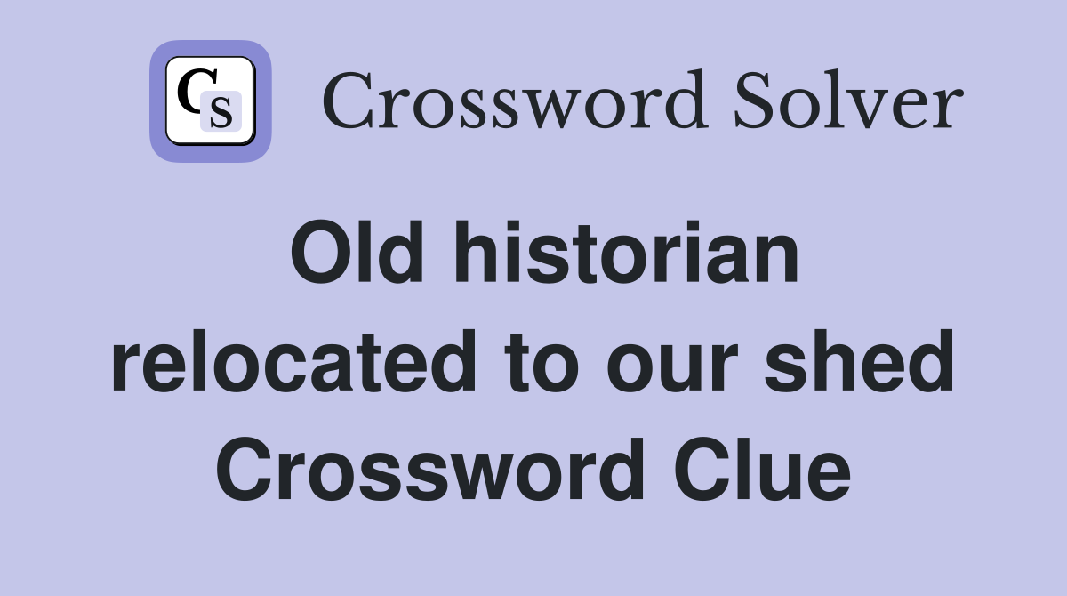 Old historian relocated to our shed Crossword Clue