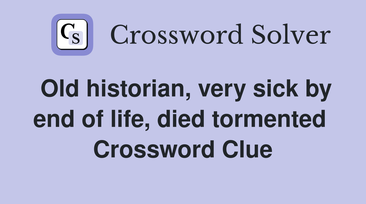 Old historian, very sick by end of life, died tormented  Crossword Clue