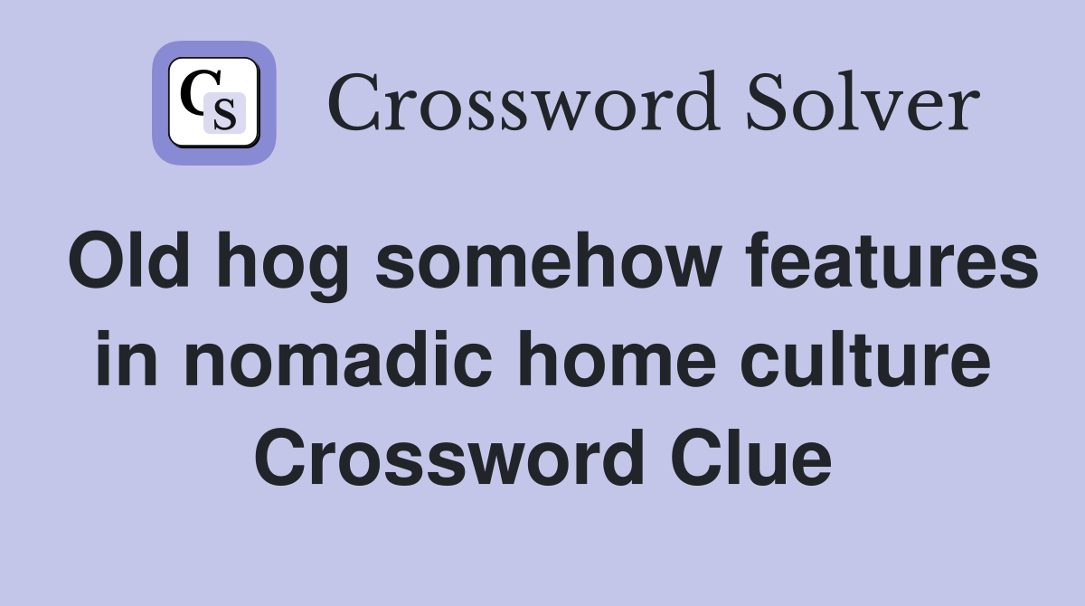 Old hog somehow features in nomadic home culture Crossword Clue