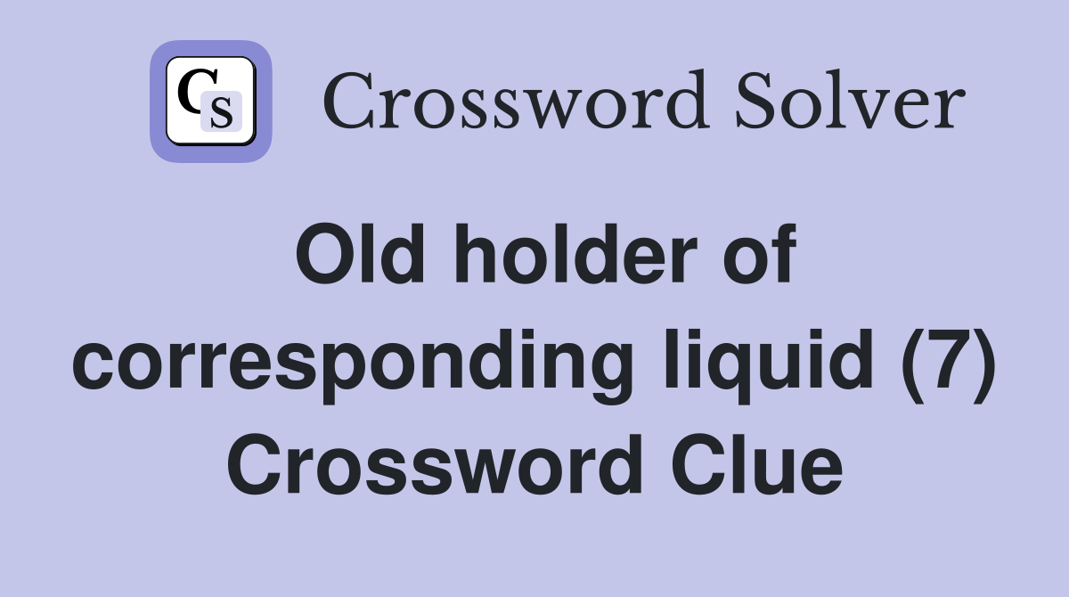 Old holder of corresponding liquid (7) Crossword Clue