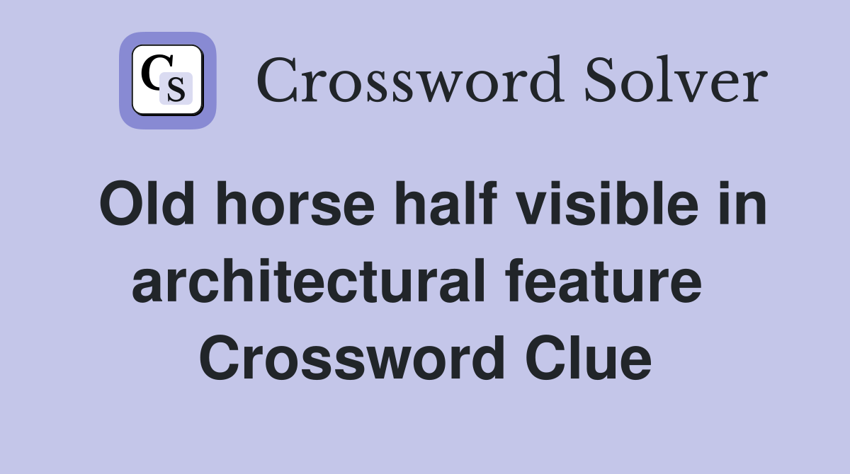 Old horse half visible in architectural feature  Crossword Clue