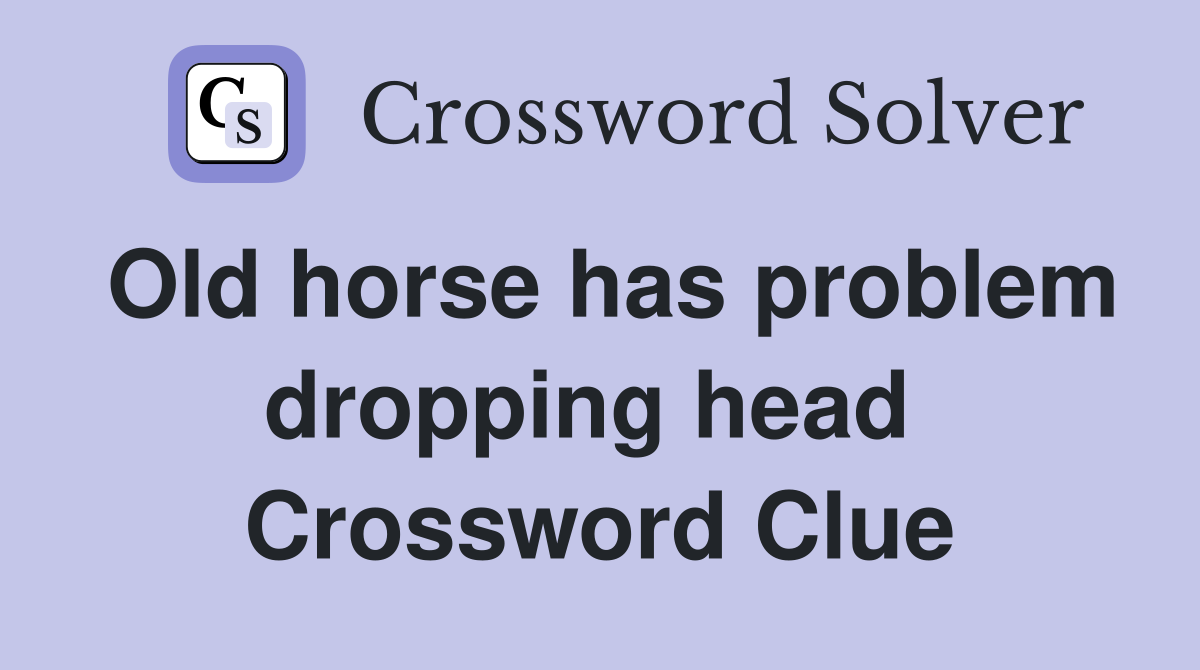 Old horse has problem dropping head  Crossword Clue