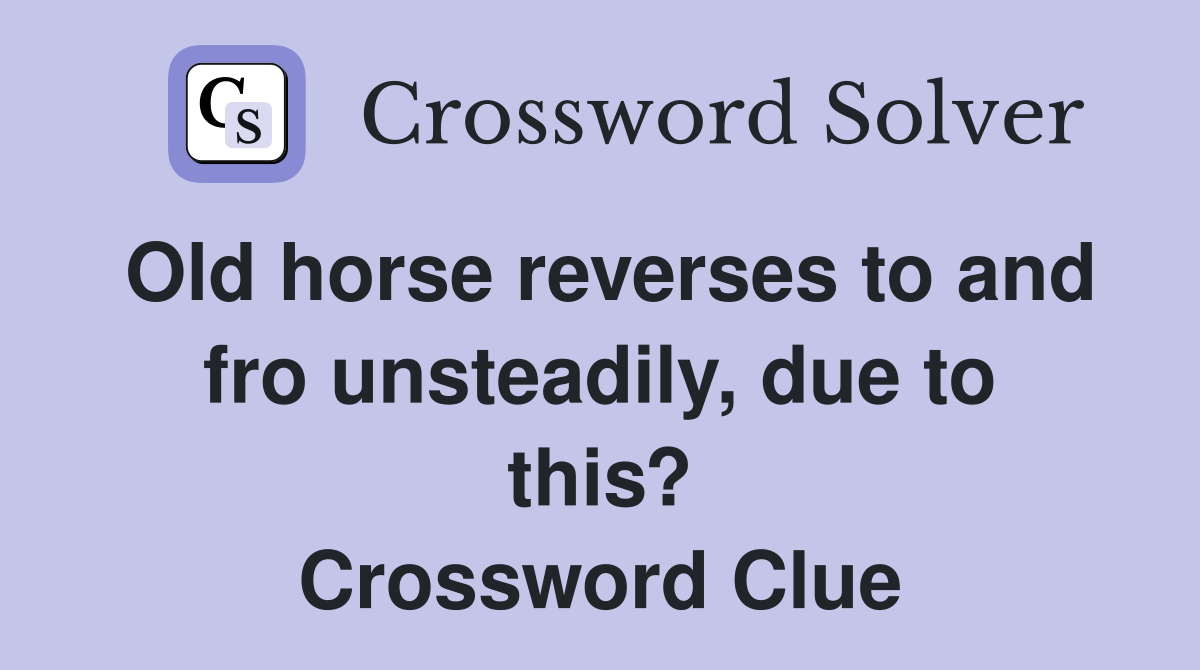 Old horse reverses to and fro unsteadily, due to this? Crossword Clue