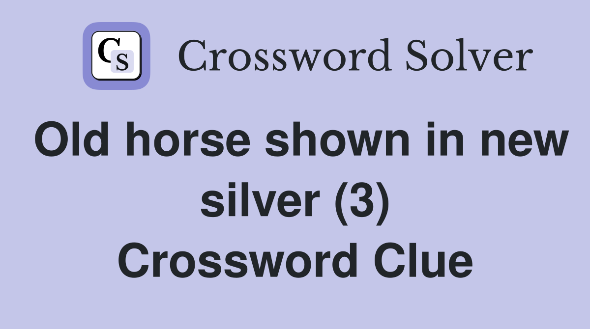 Old horse shown in new silver (3) Crossword Clue