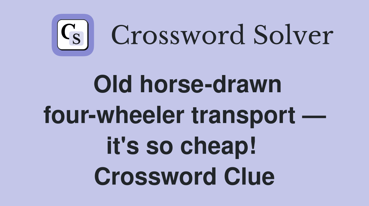 Old horse-drawn four-wheeler transport — it's so cheap!  Crossword Clue