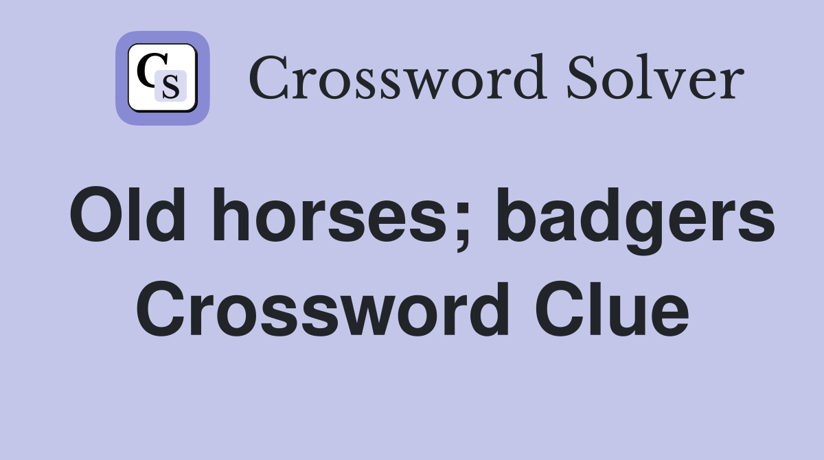 Old horses; badgers Crossword Clue