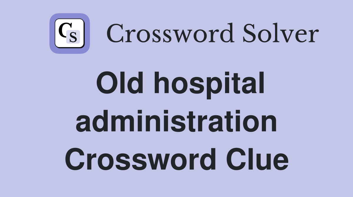 Old hospital administration Crossword Clue