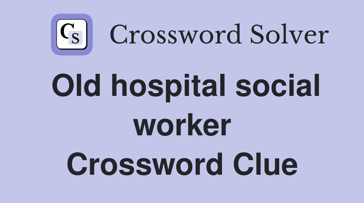 Old hospital social worker Crossword Clue