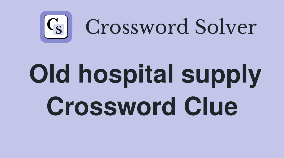 Old hospital supply Crossword Clue