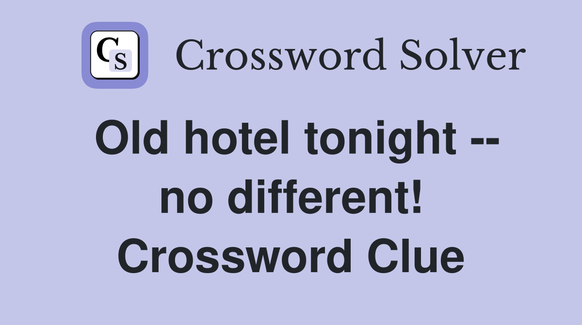 Old hotel tonight -- no different! Crossword Clue