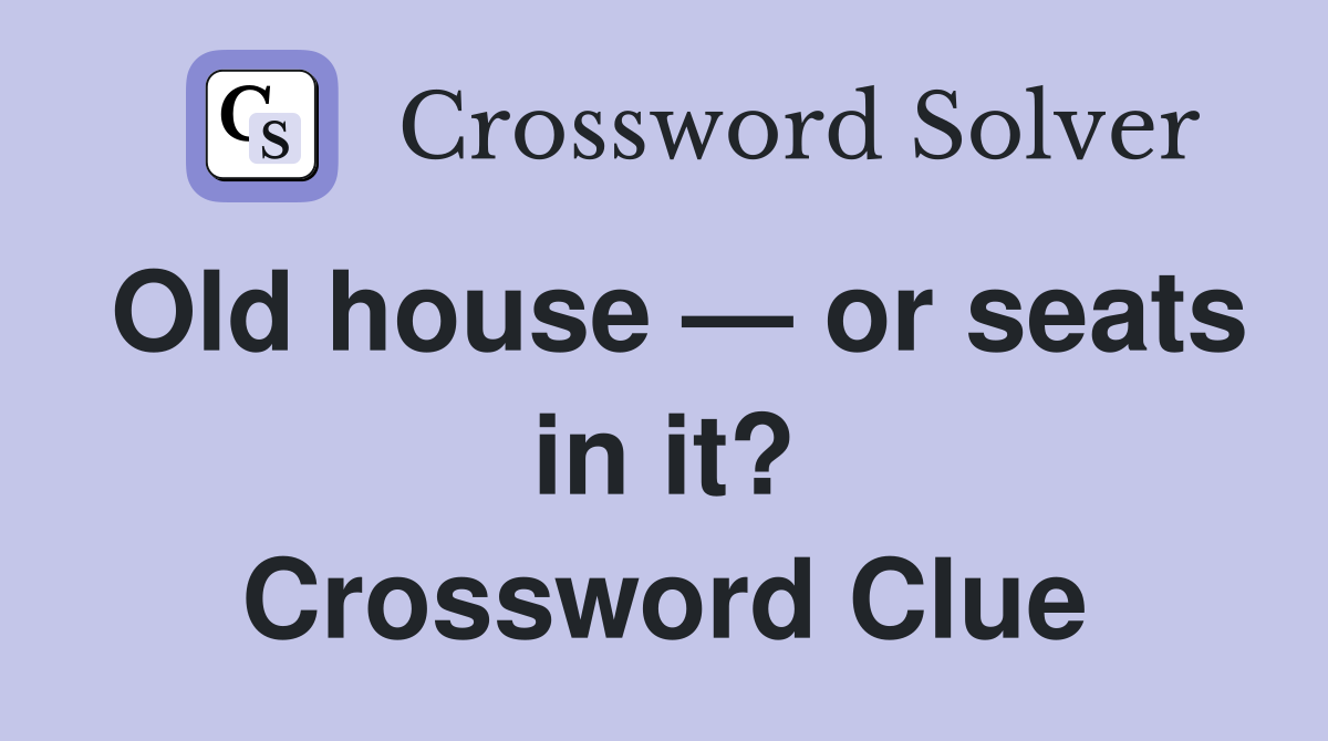 Old house — or seats in it? Crossword Clue