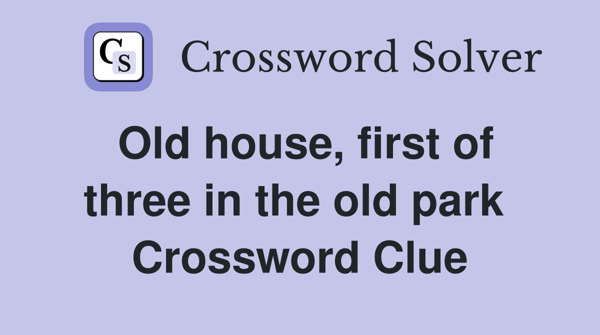Old house, first of three in the old park  Crossword Clue