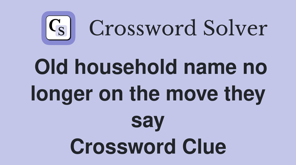 Old household name no longer on the move they say Crossword Clue