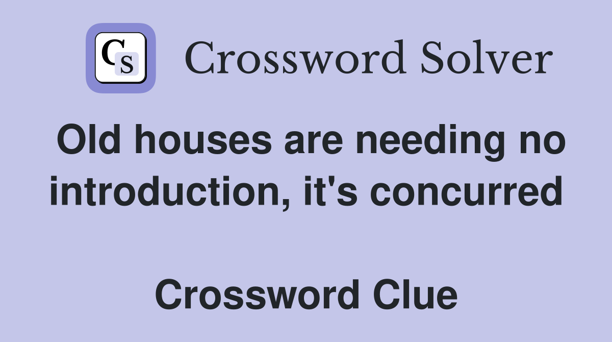 Old houses are needing no introduction, it's concurred  Crossword Clue