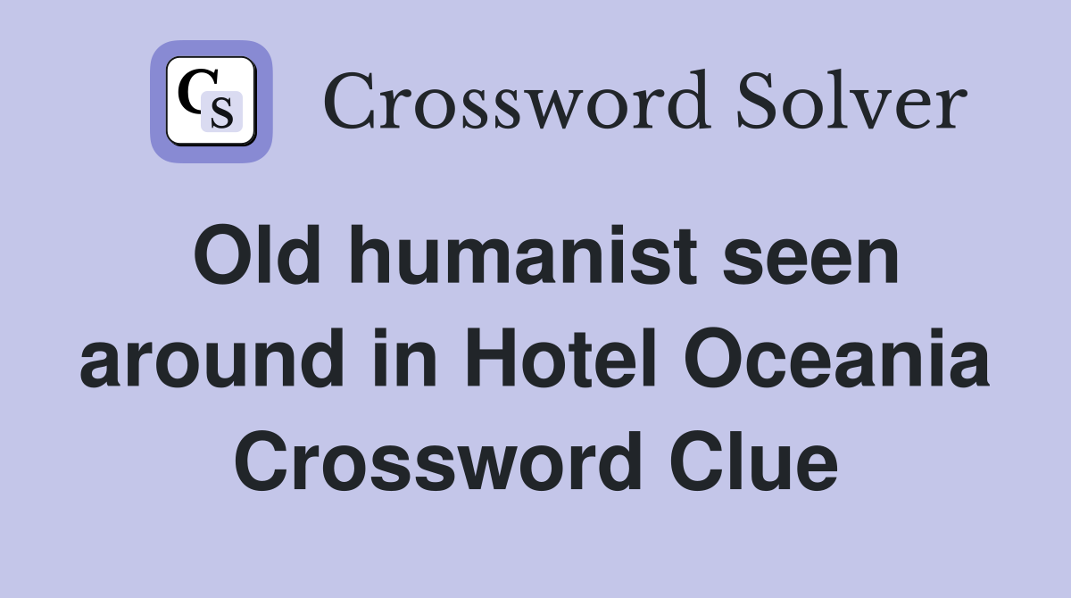 Old humanist seen around in Hotel Oceania Crossword Clue
