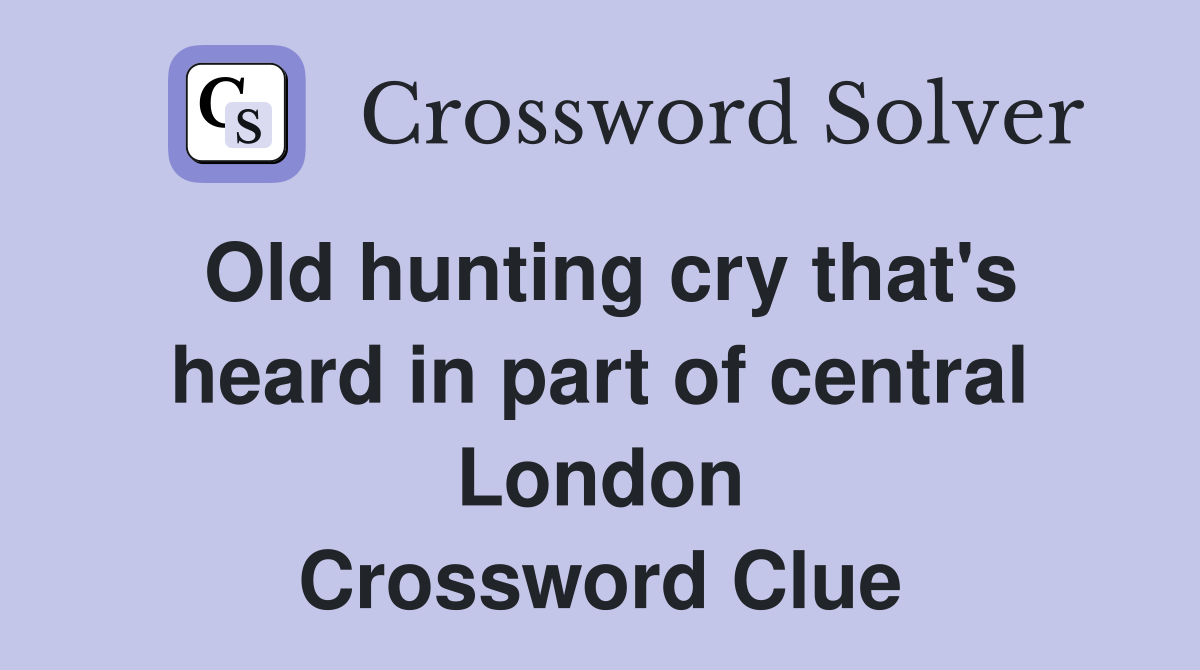 Old hunting cry that's heard in part of central London Crossword Clue