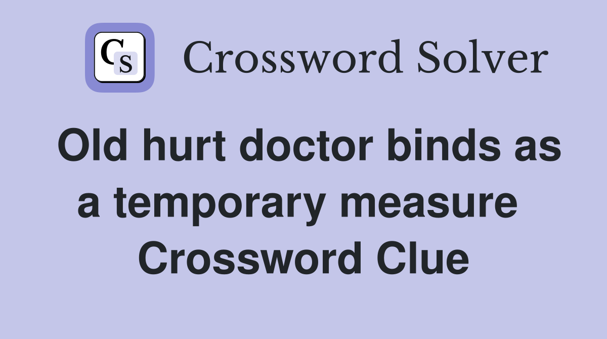 Old hurt doctor binds as a temporary measure  Crossword Clue