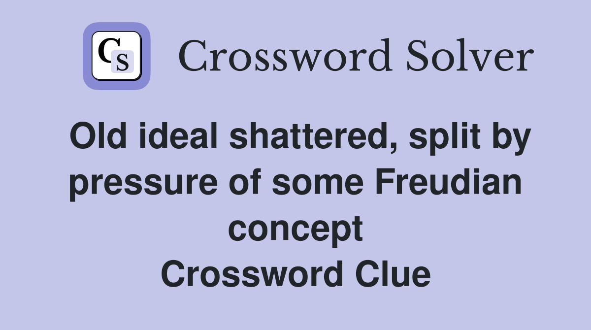 Old ideal shattered, split by pressure of some Freudian concept Crossword Clue