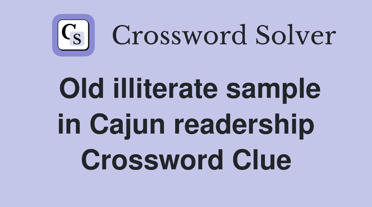 Old illiterate sample in Cajun readership Crossword Clue