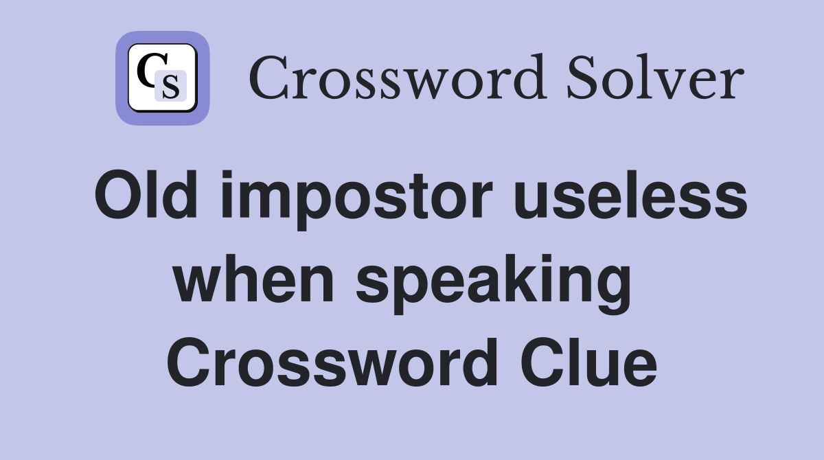 Old impostor useless when speaking  Crossword Clue