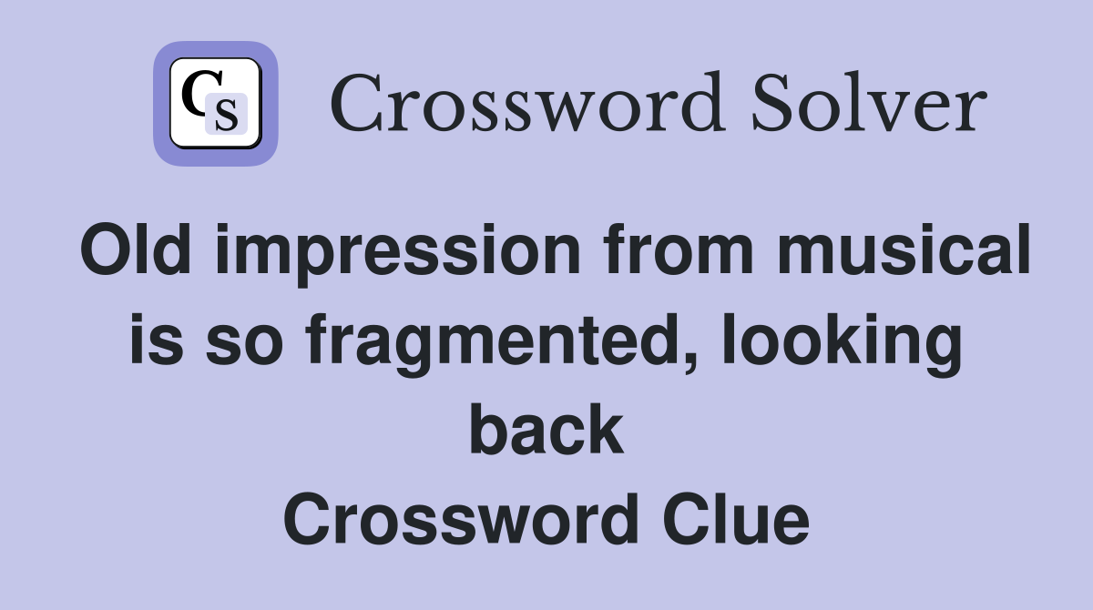 Old impression from musical is so fragmented, looking back Crossword Clue