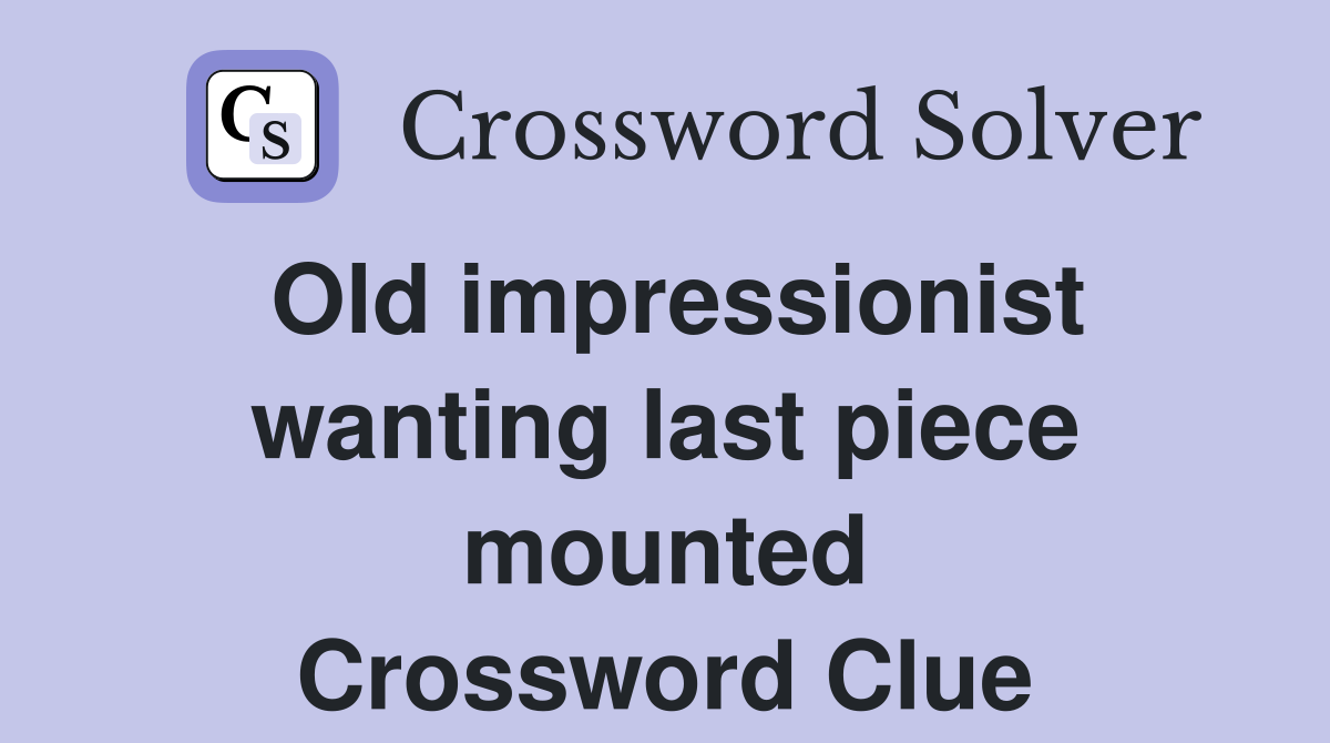 Old impressionist wanting last piece mounted Crossword Clue