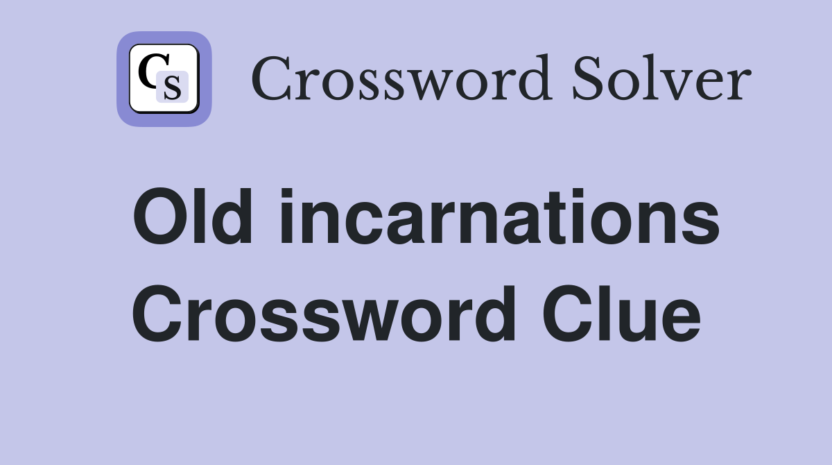 Old incarnations Crossword Clue