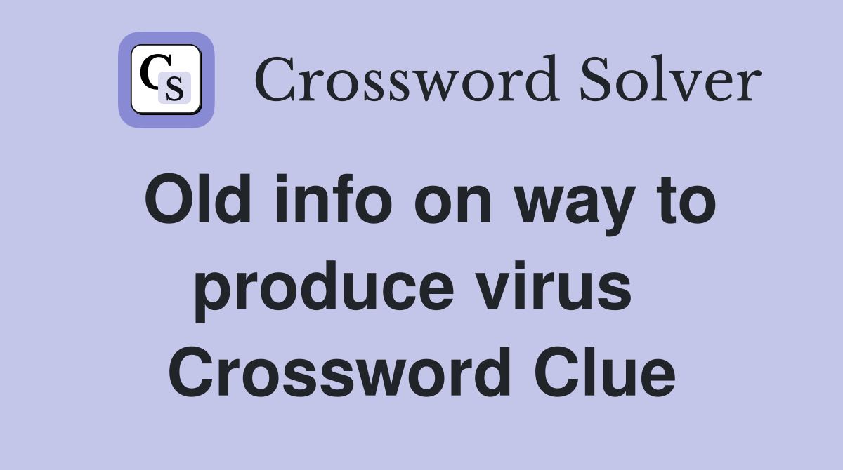 Old info on way to produce virus  Crossword Clue