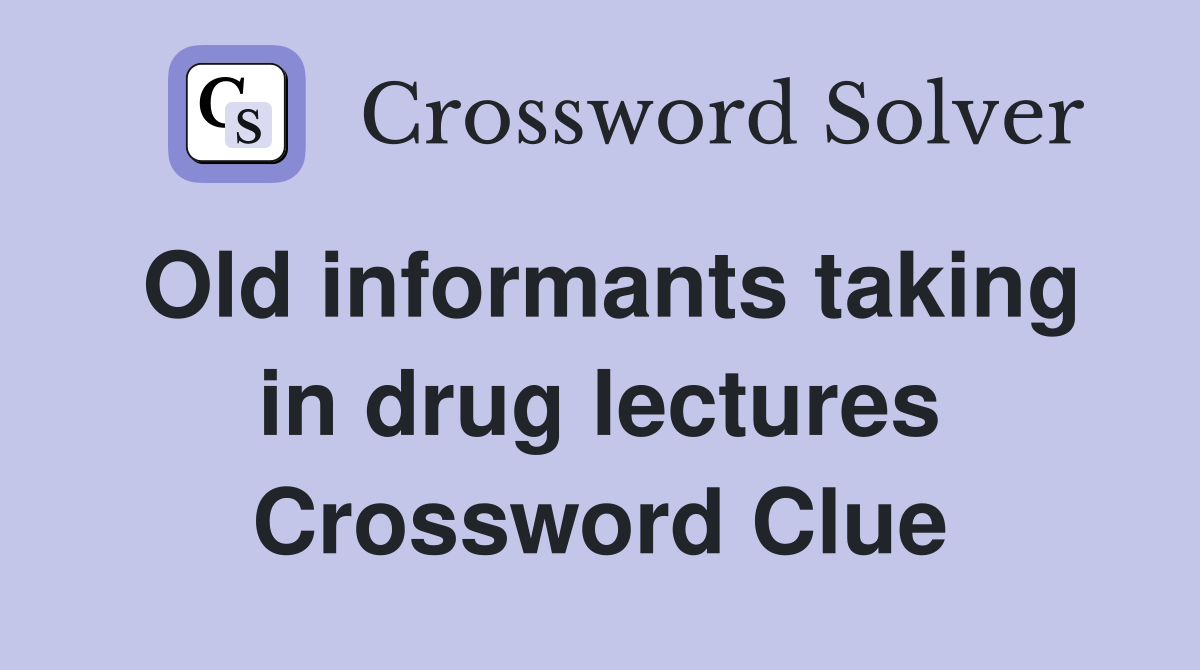 Old informants taking in drug lectures Crossword Clue