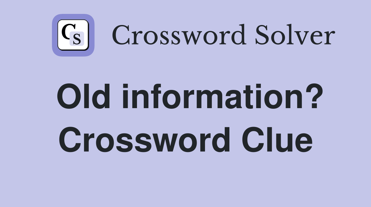 Old information? Crossword Clue