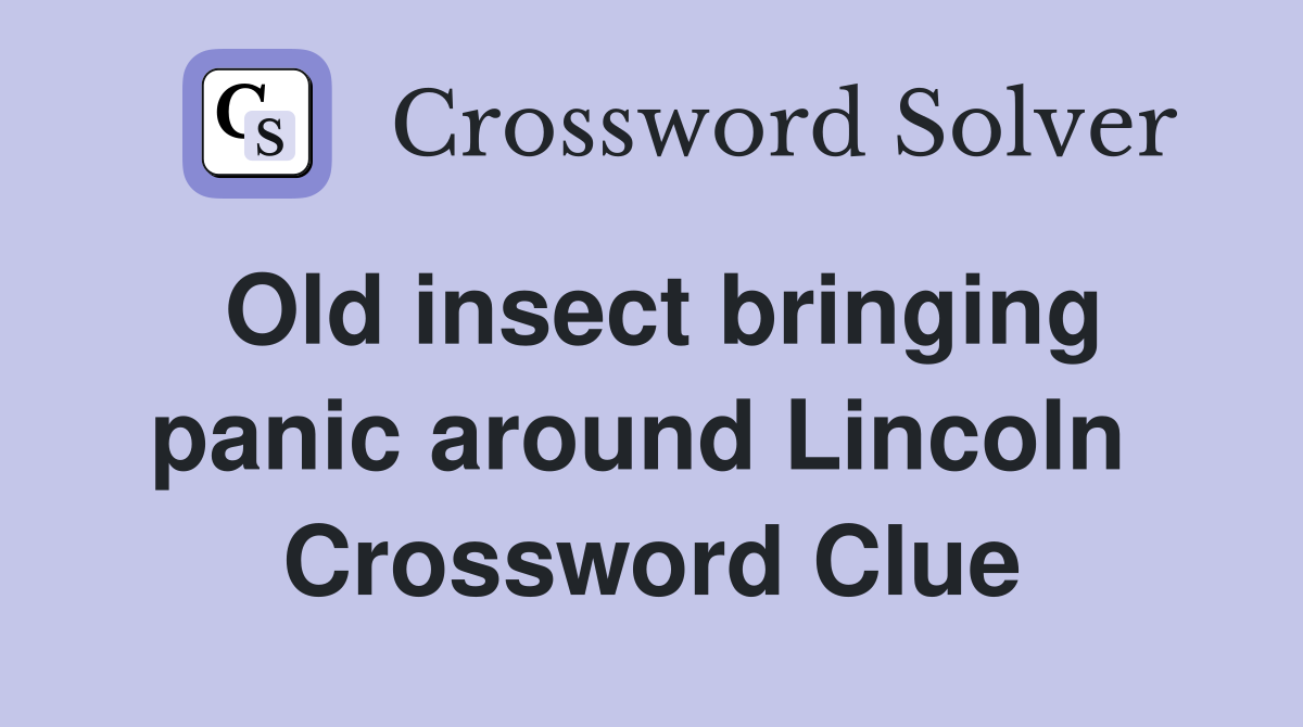 Old insect bringing panic around Lincoln  Crossword Clue