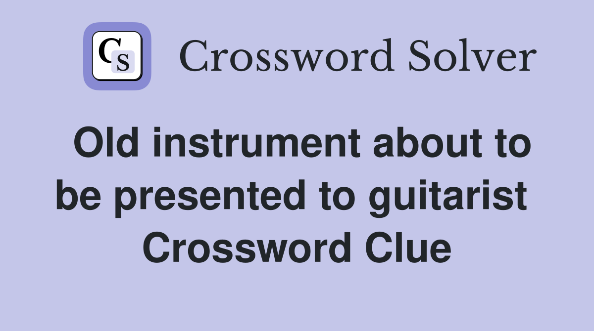 Old instrument about to be presented to guitarist  Crossword Clue