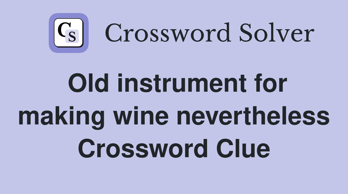 Old instrument for making wine nevertheless Crossword Clue